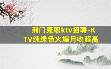 荆门兼职ktv招聘-KTV纯绿色火爆月收超高